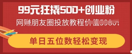 598元狂撬500+创业粉,单日五位数轻松变现,网创朋友圈投放教程-轻创终点站