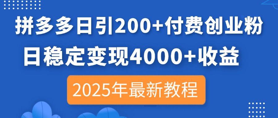 (14217期)拼多多日引200+付费创业粉,日稳定变现4000+收益,2025年最新教程-轻创终点站