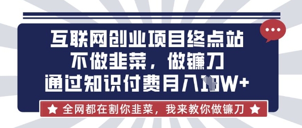互联网创业尽头-不做韭菜,做镰刀,通过知识付费月入10个【揭秘】-轻创终点站