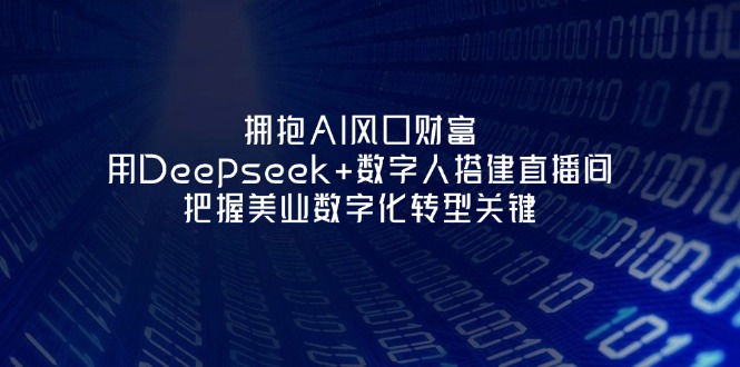 （14299期）拥抱AI风口财富：用Deepseek+数字人搭建直播间，把握美业数字化转型关键-轻创终点站