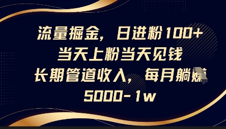 流量掘金,日进粉100+,当天上粉当天见钱,长期管道收入,每月躺挣5k-轻创终点站